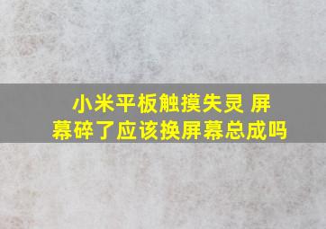 小米平板触摸失灵 屏幕碎了应该换屏幕总成吗